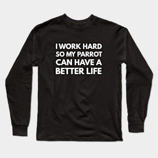 I Work Hard So My Parrot Can Have A Better Life Long Sleeve T-Shirt